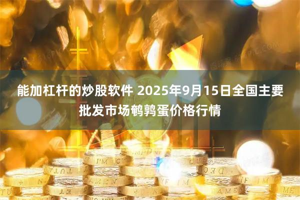 能加杠杆的炒股软件 2025年9月15日全国主要批发市场鹌鹑蛋价格行情