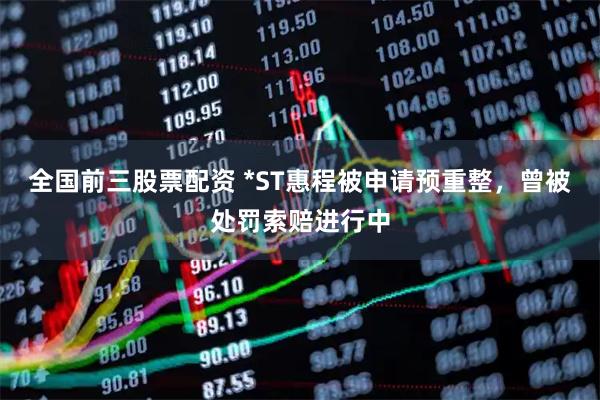 全国前三股票配资 *ST惠程被申请预重整，曾被处罚索赔进行中