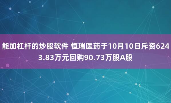 能加杠杆的炒股软件 恒瑞医药于10月10日斥资6243.83万元回购90.73万股A股