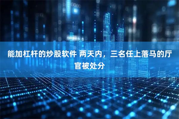 能加杠杆的炒股软件 两天内,三名任上落马的厅官被处分