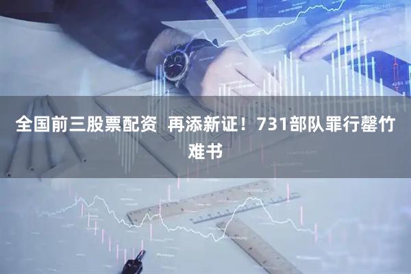 全国前三股票配资  再添新证！731部队罪行罄竹难书