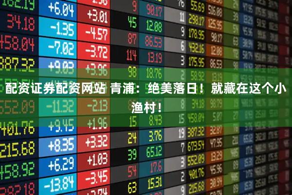 配资证券配资网站 青浦：绝美落日！就藏在这个小渔村！