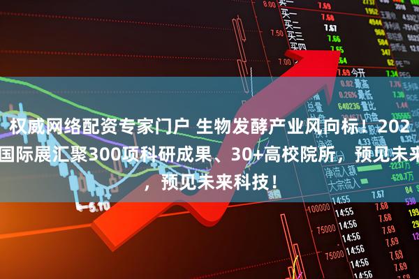 权威网络配资专家门户 生物发酵产业风向标！2026济南国际展汇聚300项科研成果、30+高校院所，预见未来科技！
