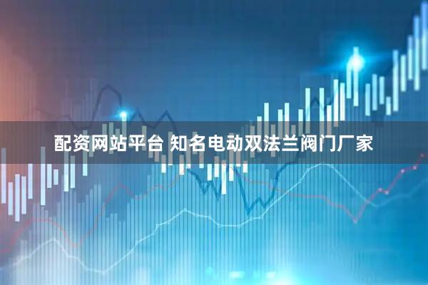 配资网站平台 知名电动双法兰阀门厂家