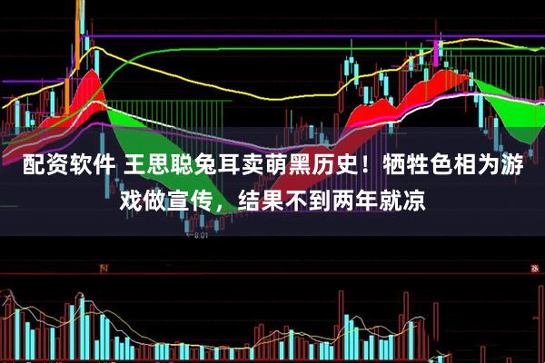 配资软件 王思聪兔耳卖萌黑历史！牺牲色相为游戏做宣传，结果不到两年就凉